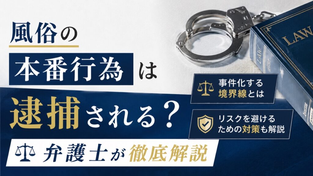 風俗の本番行為は逮捕される？事件化する境界線と対策を弁護士が徹底解説